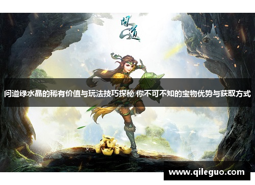 问道绿水晶的稀有价值与玩法技巧探秘 你不可不知的宝物优势与获取方式